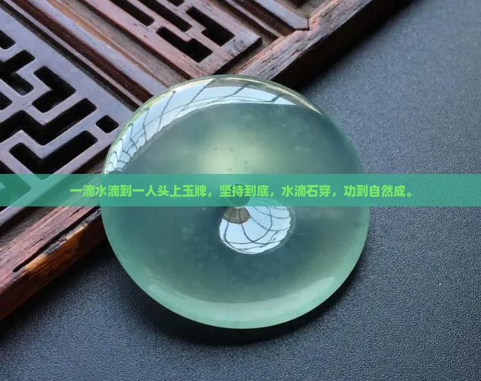 一滴水滴到一人头上玉牌，坚持到底，水滴石穿，功到自然成。