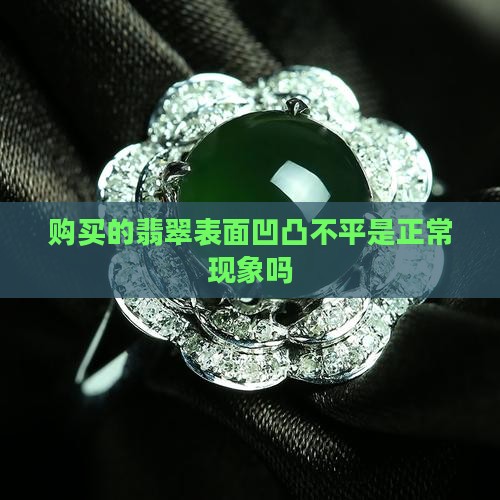 购买的翡翠表面凹凸不平是正常现象吗