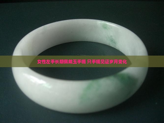 女性左手长期佩戴玉手镯 只手镯见证岁月变化