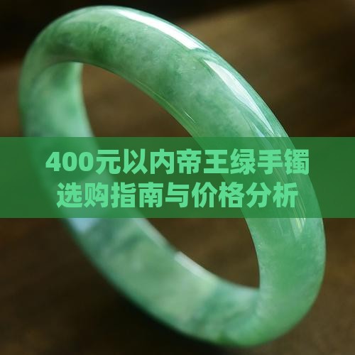 400元以内帝王绿手镯选购指南与价格分析