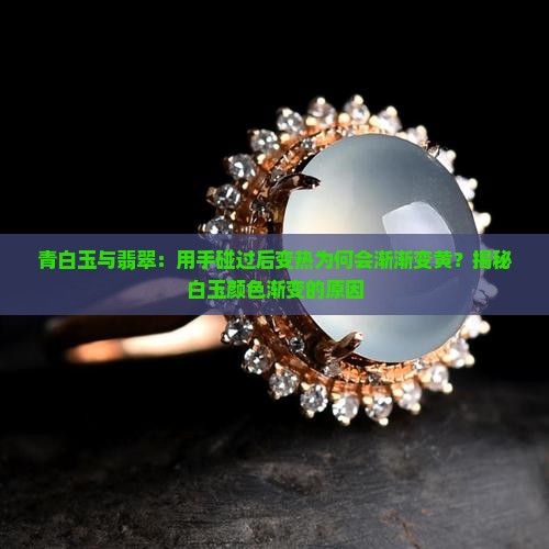 青白玉与翡翠：用手碰过后变热为何会渐渐变黄？揭秘白玉颜色渐变的原因