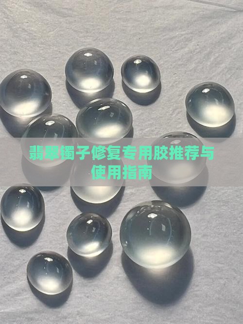 翡翠镯子修复专用胶推荐与使用指南