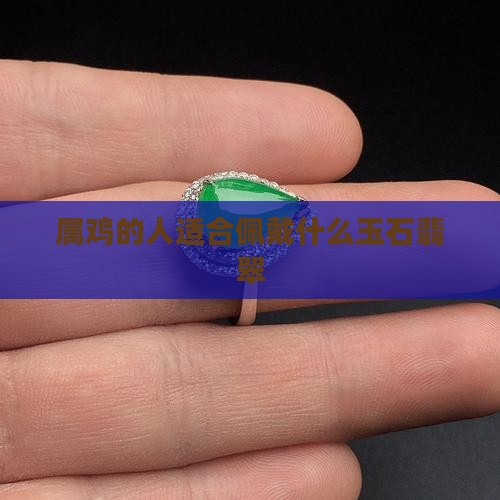 属鸡的人适合佩戴什么玉石翡翠