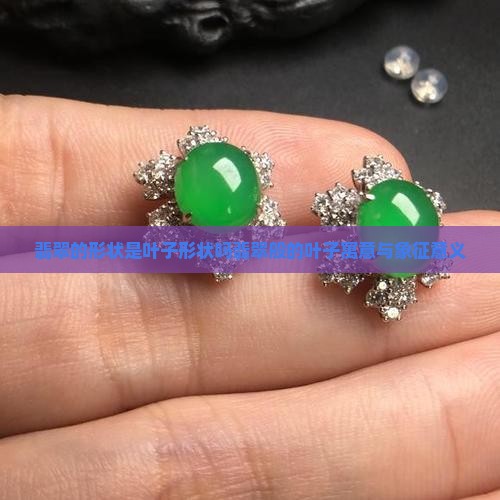 翡翠的形状是叶子形状吗翡翠般的叶子寓意与象征意义
