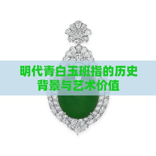 明代青白玉班指的历史背景与艺术价值