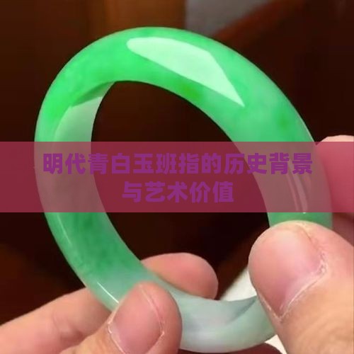 明代青白玉班指的历史背景与艺术价值