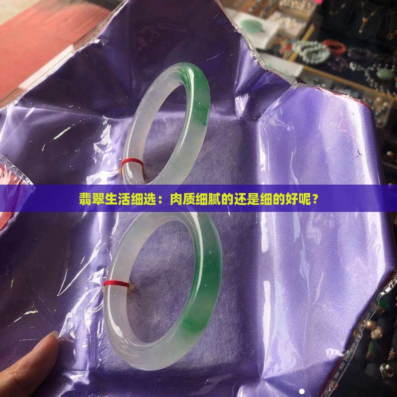 翡翠生活细选：肉质细腻的还是细的好呢？