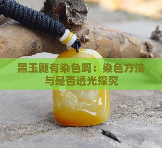 黑玉髓有染色吗：染色方法与是否透光探究