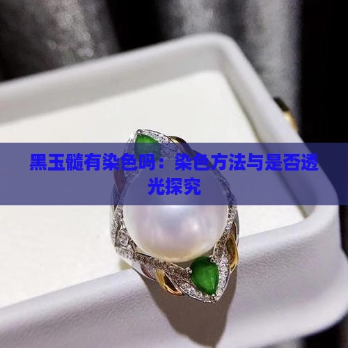 黑玉髓有染色吗：染色方法与是否透光探究