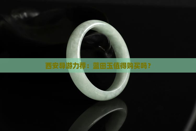 西安导游力荐：蓝田玉值得购买吗？