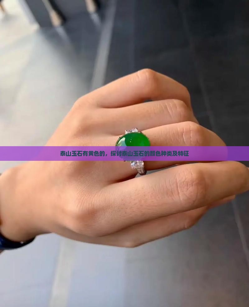 泰山玉石有黄色的，探讨泰山玉石的颜色种类及特征