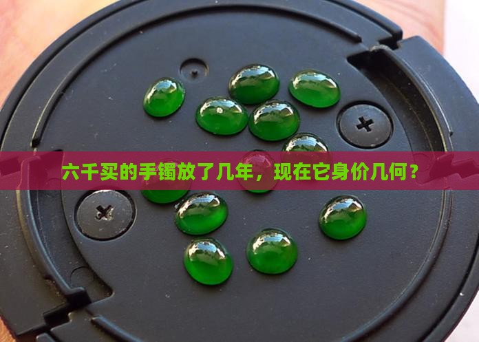 六千玉镯买了几年值多少钱