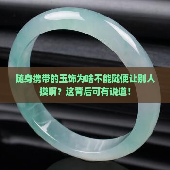 为什么说随身携带的玉饰不能随便让人摸 为什么说随身携带的玉饰不能随便让人摸