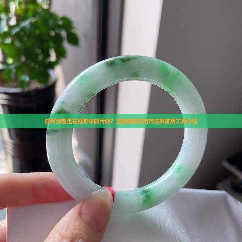 玉缝隙脏了怎么清理 玉缝隙脏了怎么清理