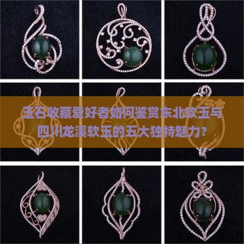 东北软玉和四川软玉石棉龙溪的特点