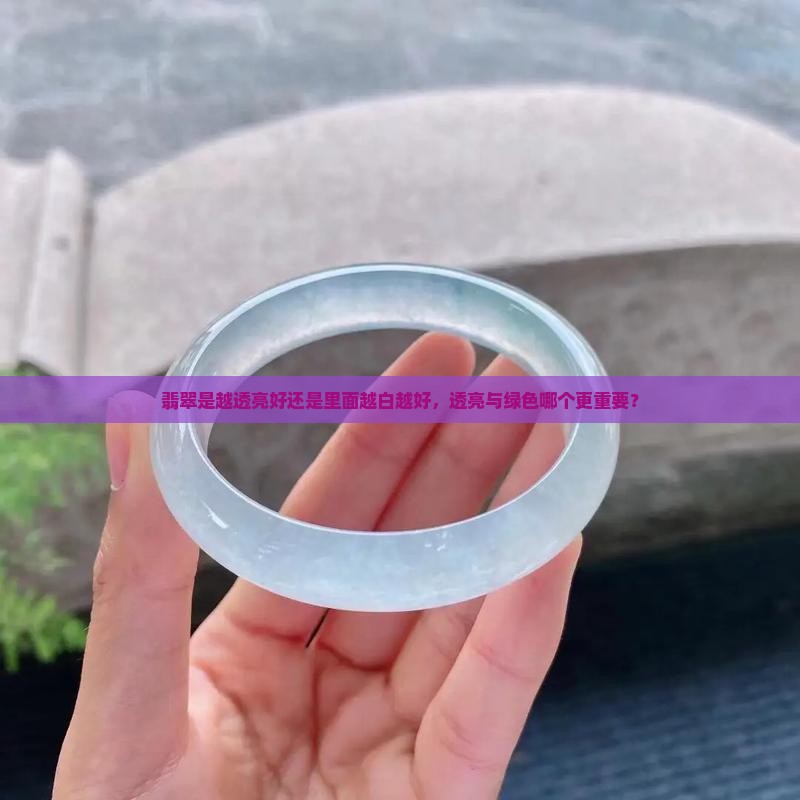 翡翠是越透亮好还是里面越白越好