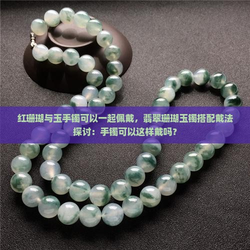 红珊瑚可以和玉手镯一起戴吗