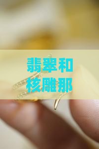 翡翠和核雕那个好