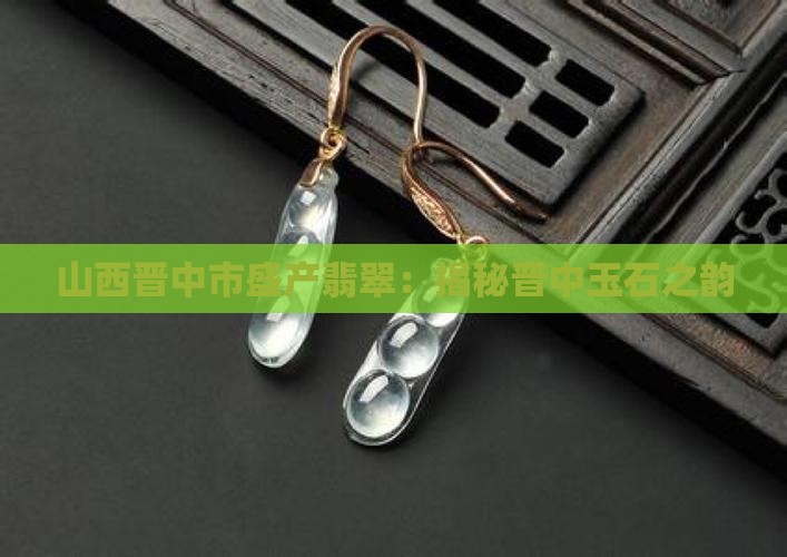 山西晋中市盛不盛产悲翠