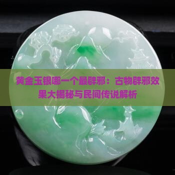 黄金玉银哪一个最辟邪