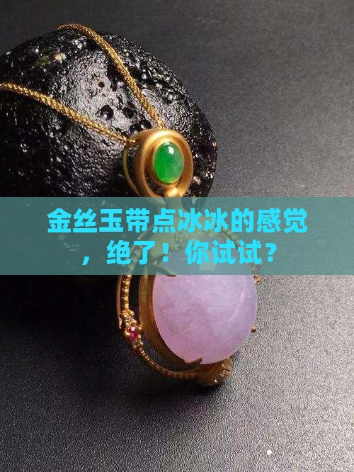 金丝玉带着冰冰的好吗
