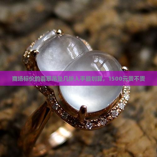 商场标价的翡翠吊坠几折入手最划算
