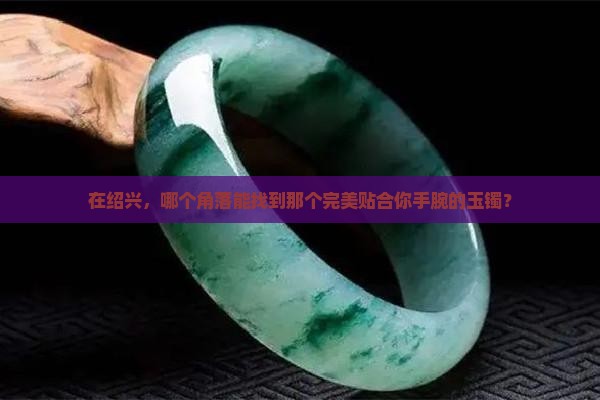绍兴哪里买玉手镯好