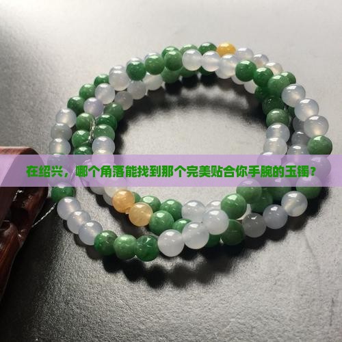 绍兴哪里买玉手镯好