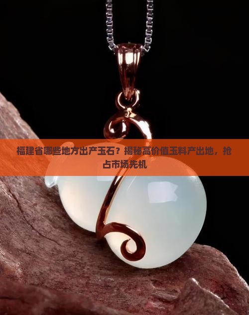 福建省那些地方出玉石