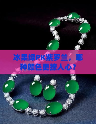 翡翠冰果绿和紫罗兰哪个好看