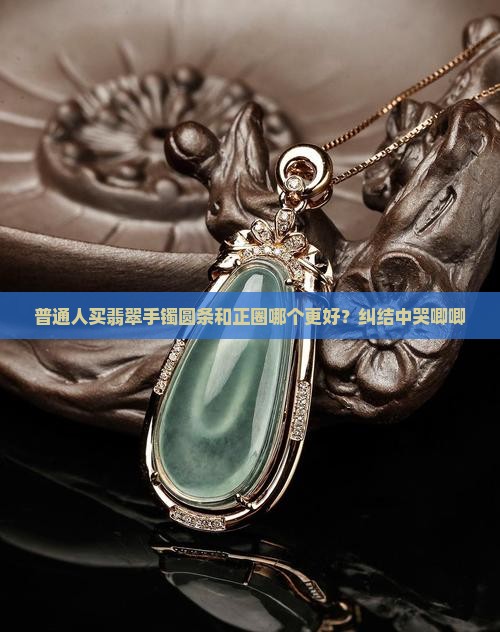 翡翠手镯正圈圆条哪个好