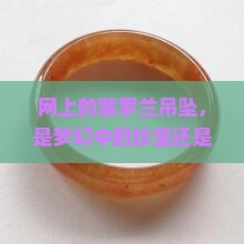 网上的紫罗兰吊坠是真的吗