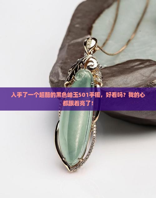 买了个黑色岫玉501手镯
