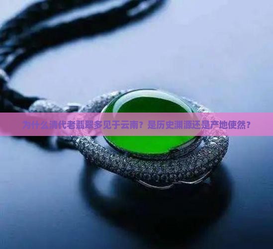 为什么清代老翡翠都在云南