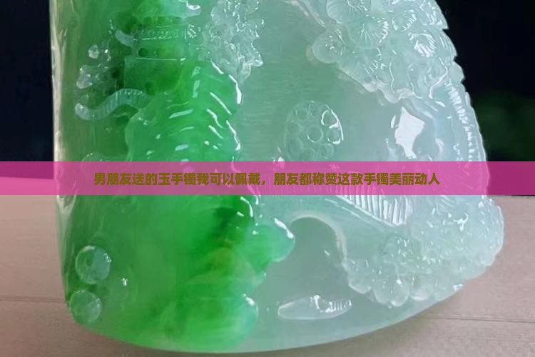 戴上男朋友送的玉手镯