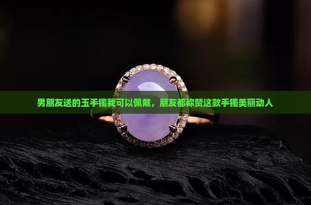 戴上男朋友送的玉手镯