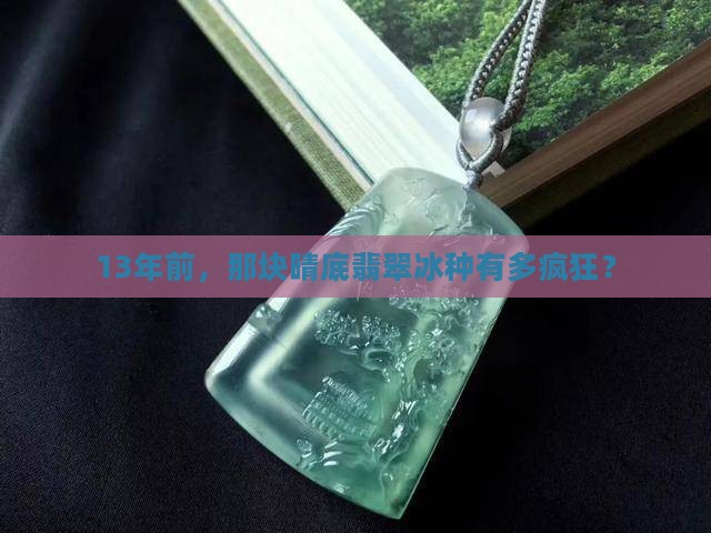 晴底翡翠冰种13年前值钱吗