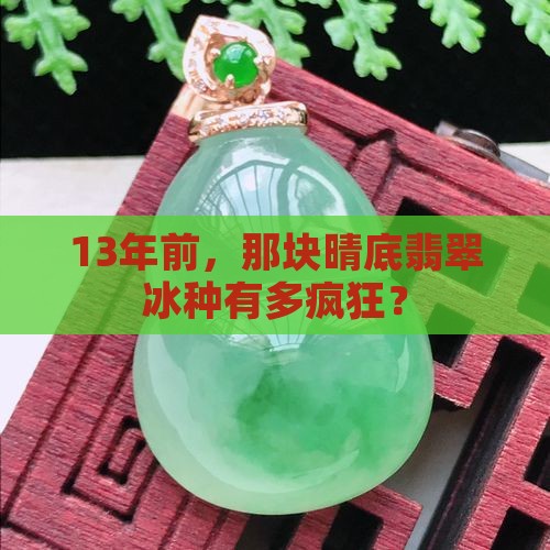 晴底翡翠冰种13年前值钱吗