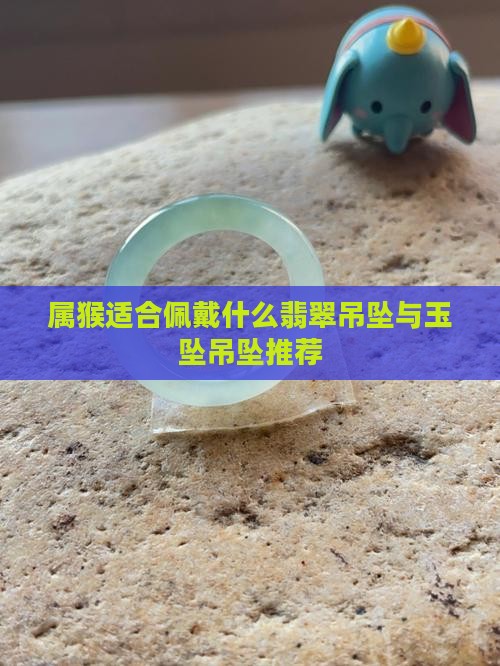 属猴适合佩戴什么翡翠吊坠