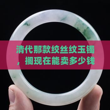 清代绞丝纹玉镯值钱吗