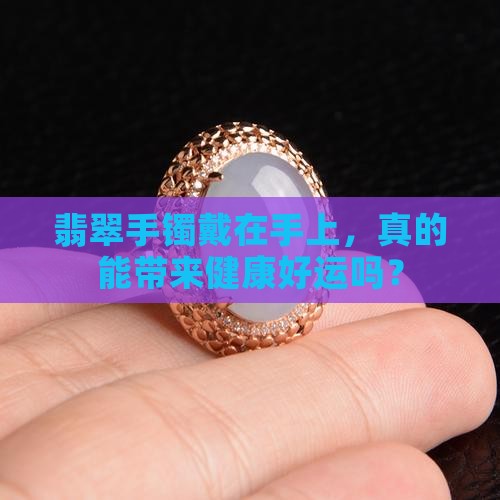 翡翠手镯是不是真的就对身体好