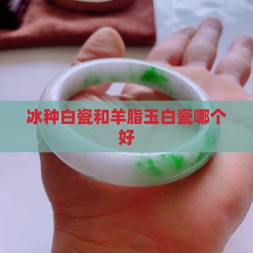 冰种白瓷和羊脂玉白瓷哪个好