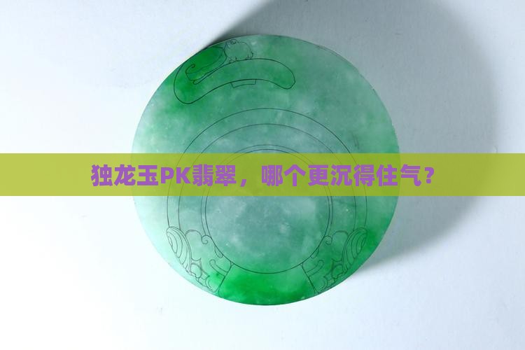 独龙玉和翡翠哪个重