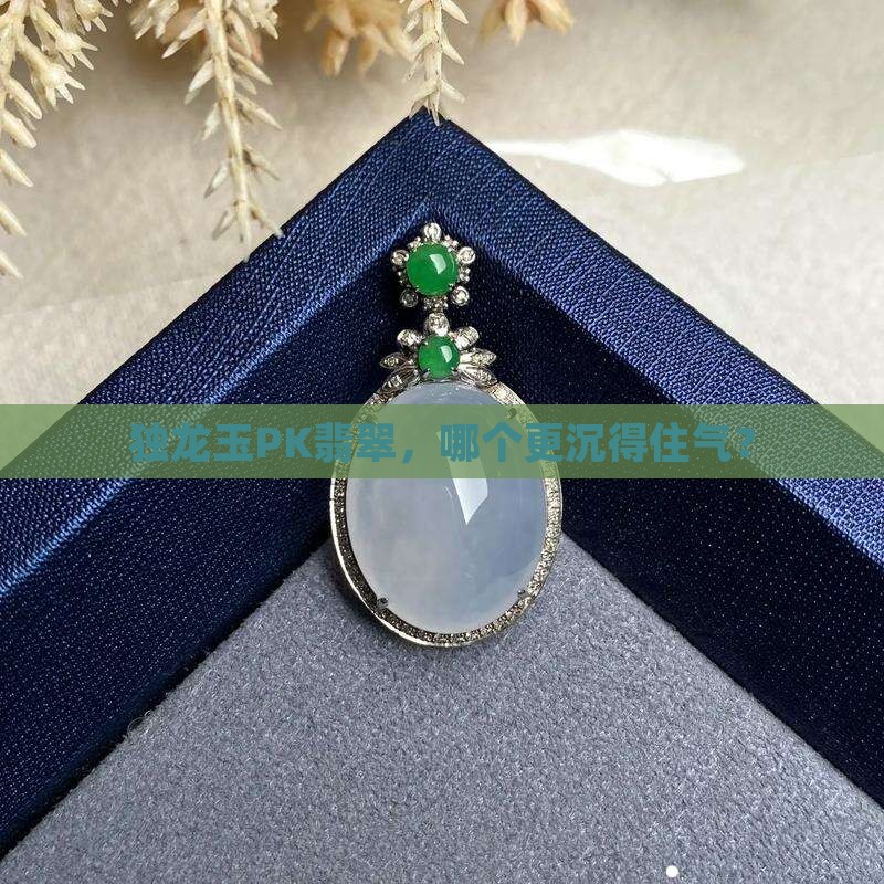 独龙玉和翡翠哪个重