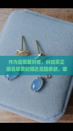 翡翠贵妃镯正圈和圆条哪种好