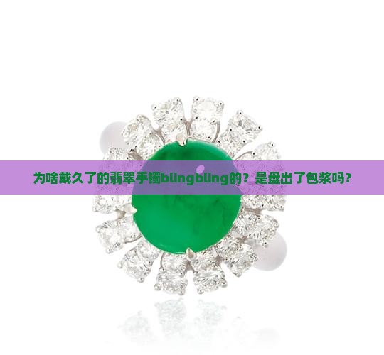 为什么翡翠手镯带久了油光性很强