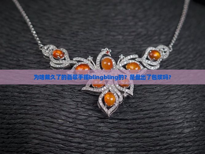 为什么翡翠手镯带久了油光性很强