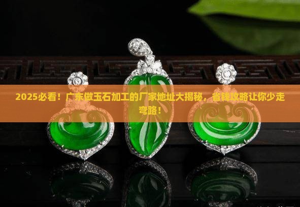 广东做玉石加工的厂家地址 广东做玉石加工的厂家地址
