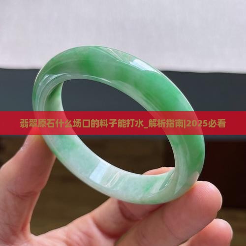 翡翠原石什么场口的料子能打水