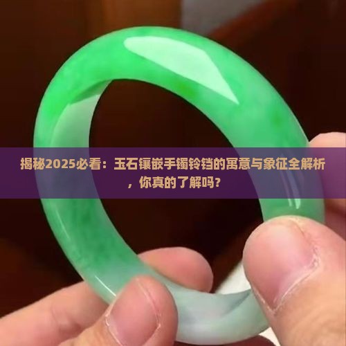 玉石镶嵌手镯铃铛的寓意与象征